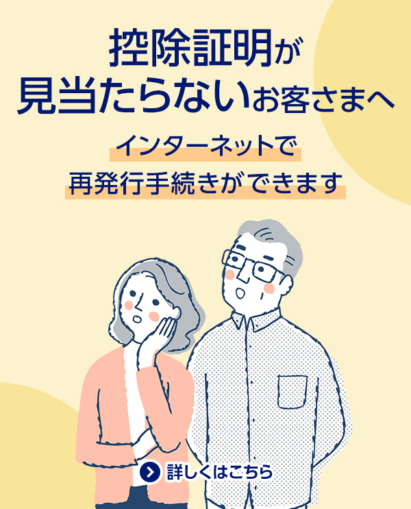 控除証明が見当たらないお客さまへ/インターネットで再発行手続きができます/詳しくはこちら
