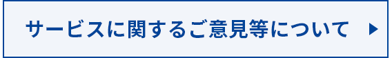 サービスに関するご意見等について