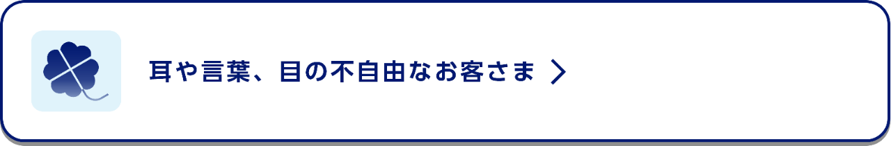耳や言葉、目の不自由なお客さま