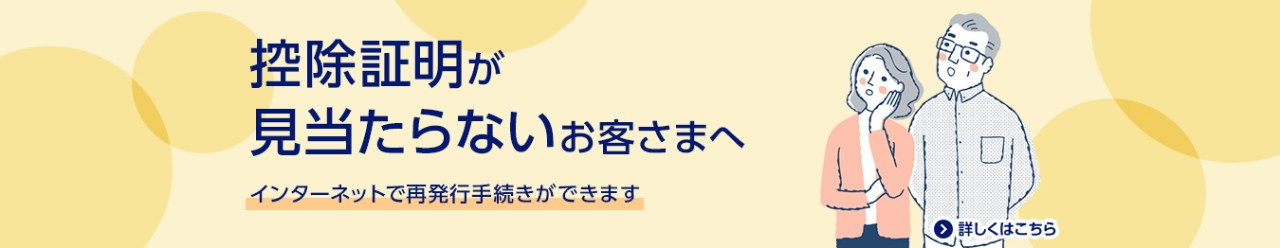 控除証明が見当たらないお客さまへ/インターネットで再発行手続きができます/詳しくはこちら